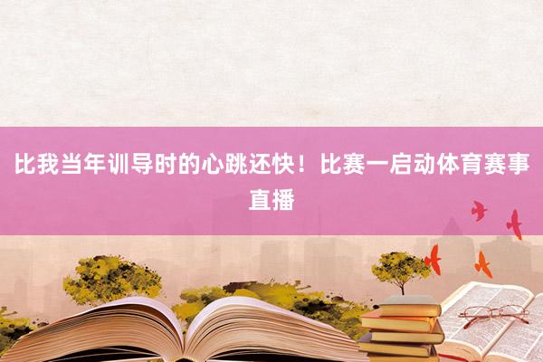 比我当年训导时的心跳还快！比赛一启动体育赛事直播