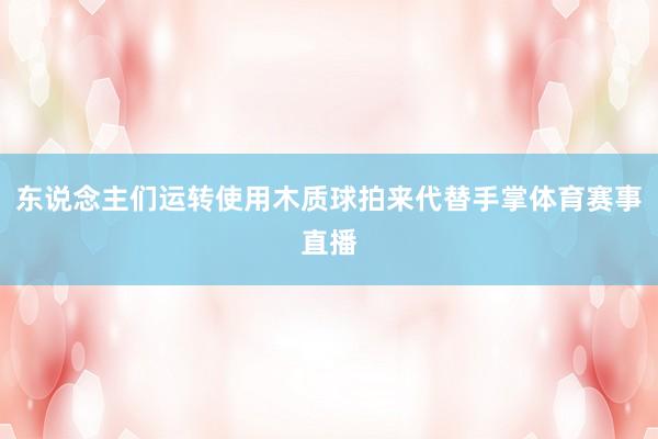 东说念主们运转使用木质球拍来代替手掌体育赛事直播