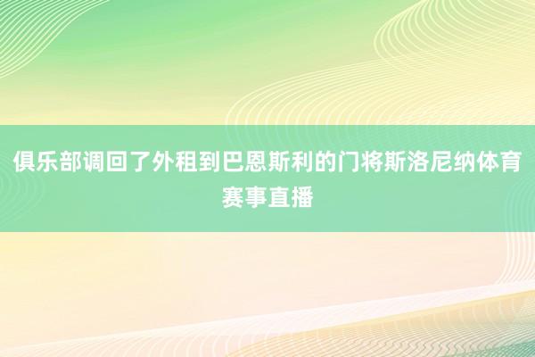 俱乐部调回了外租到巴恩斯利的门将斯洛尼纳体育赛事直播
