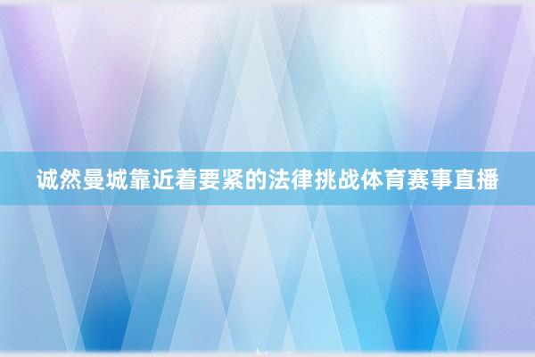 诚然曼城靠近着要紧的法律挑战体育赛事直播