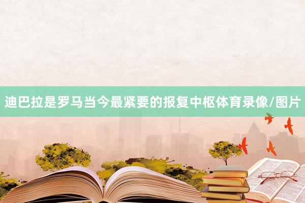 迪巴拉是罗马当今最紧要的报复中枢体育录像/图片