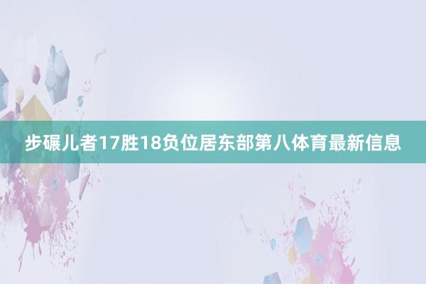 步碾儿者17胜18负位居东部第八体育最新信息