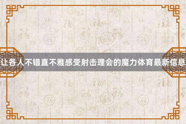 让各人不错直不雅感受射击理会的魔力体育最新信息