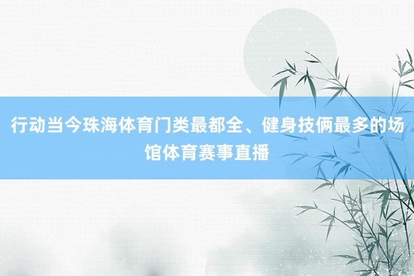 行动当今珠海体育门类最都全、健身技俩最多的场馆体育赛事直播