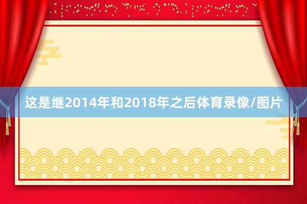 这是继2014年和2018年之后体育录像/图片