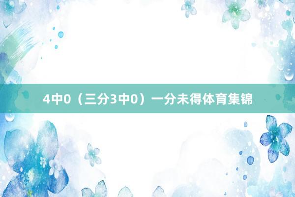 4中0（三分3中0）一分未得体育集锦