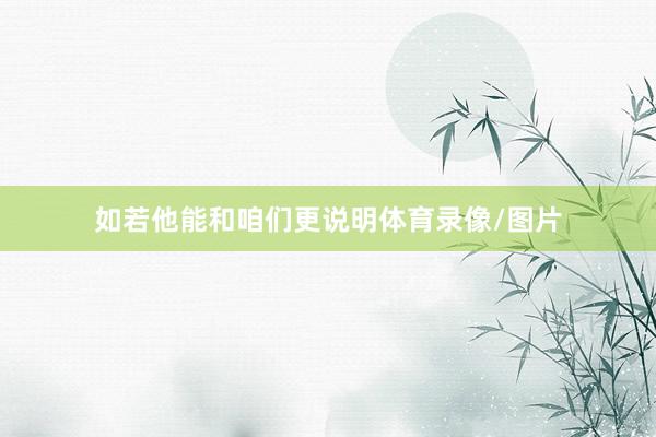 如若他能和咱们更说明体育录像/图片