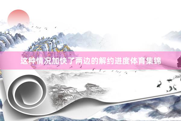 这种情况加快了两边的解约进度体育集锦