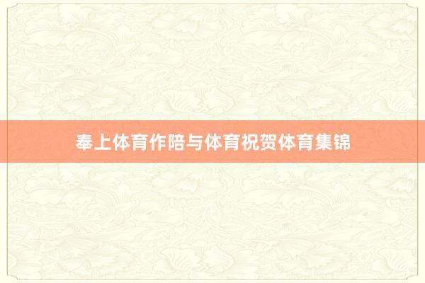 奉上体育作陪与体育祝贺体育集锦