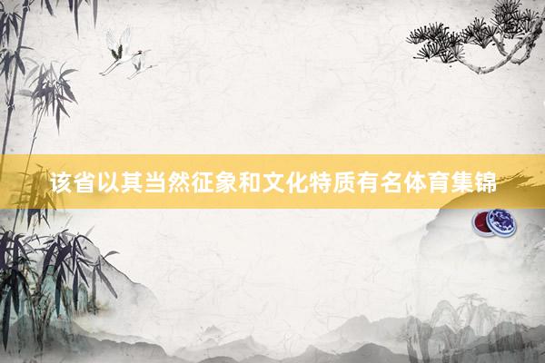 该省以其当然征象和文化特质有名体育集锦