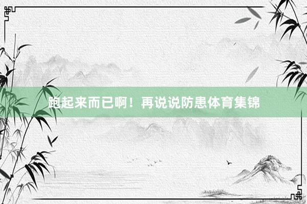 跑起来而已啊！再说说防患体育集锦