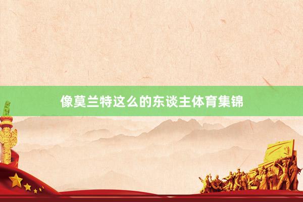 像莫兰特这么的东谈主体育集锦