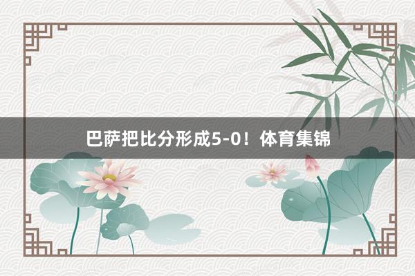 巴萨把比分形成5-0！体育集锦