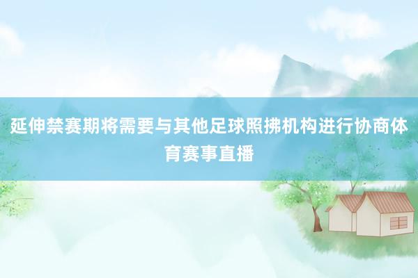 延伸禁赛期将需要与其他足球照拂机构进行协商体育赛事直播