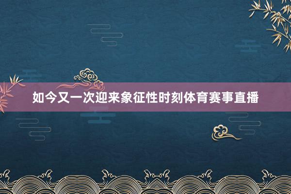 如今又一次迎来象征性时刻体育赛事直播