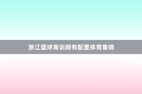 浙江篮球青训颇有配置体育集锦