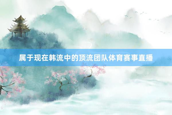 属于现在韩流中的顶流团队体育赛事直播