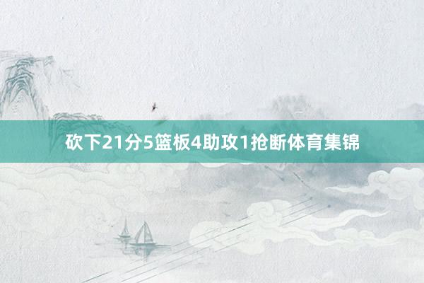 砍下21分5篮板4助攻1抢断体育集锦