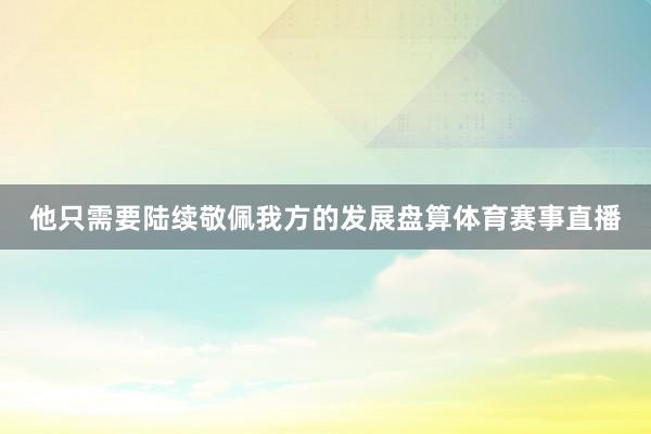 他只需要陆续敬佩我方的发展盘算体育赛事直播