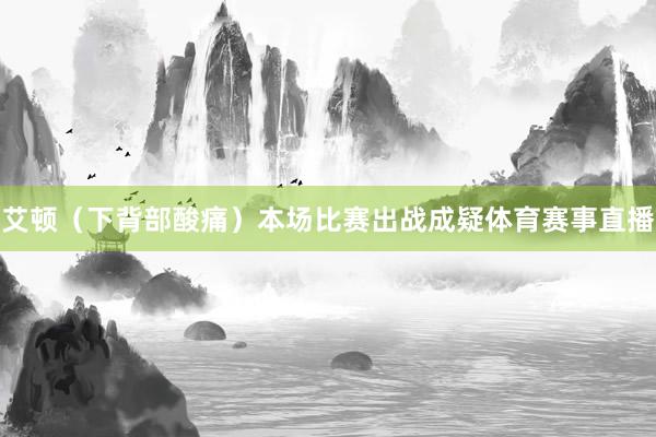 艾顿（下背部酸痛）本场比赛出战成疑体育赛事直播