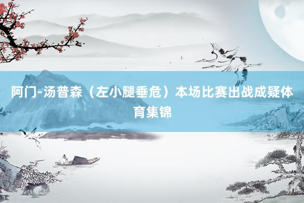 阿门-汤普森（左小腿垂危）本场比赛出战成疑体育集锦