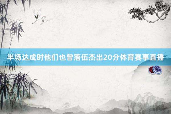 半场达成时他们也曾落伍杰出20分体育赛事直播