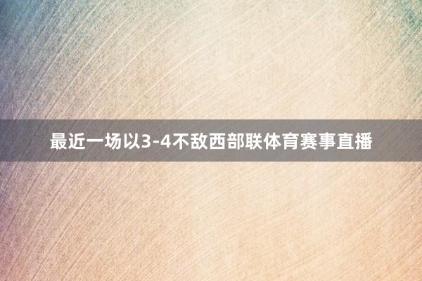 最近一场以3-4不敌西部联体育赛事直播