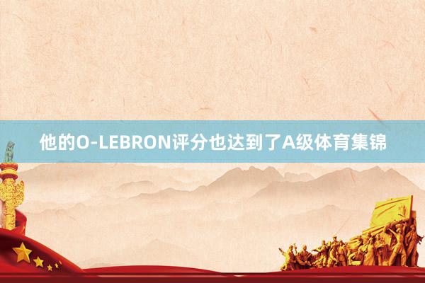 他的O-LEBRON评分也达到了A级体育集锦