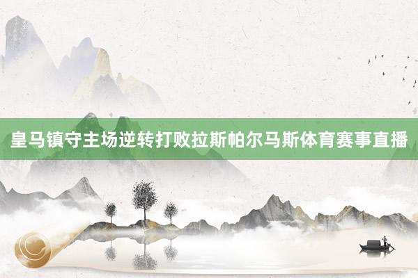 皇马镇守主场逆转打败拉斯帕尔马斯体育赛事直播