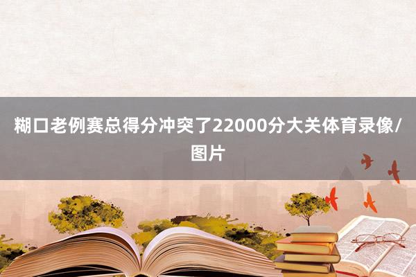 糊口老例赛总得分冲突了22000分大关体育录像/图片