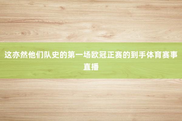 这亦然他们队史的第一场欧冠正赛的到手体育赛事直播