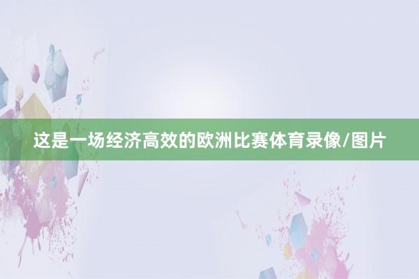 这是一场经济高效的欧洲比赛体育录像/图片