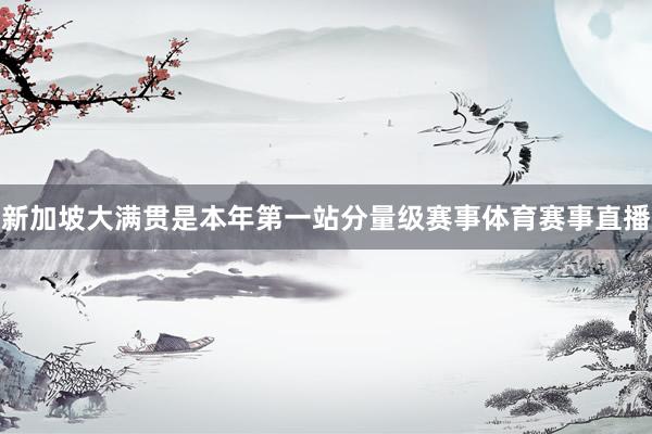 新加坡大满贯是本年第一站分量级赛事体育赛事直播