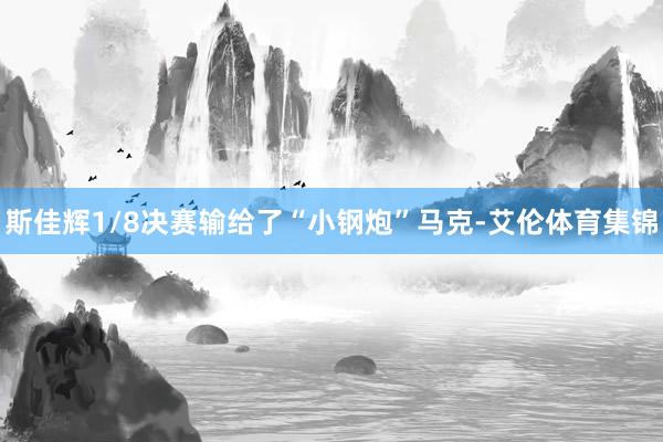 斯佳辉1/8决赛输给了“小钢炮”马克-艾伦体育集锦