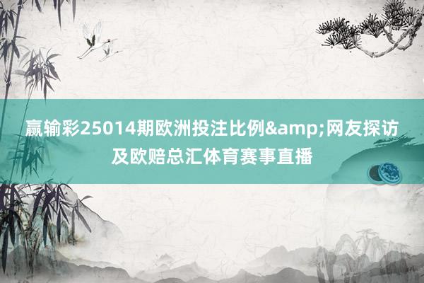 赢输彩25014期欧洲投注比例&网友探访及欧赔总汇体育赛事直播