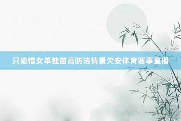 只能惜女单独苗高昉洁情景欠安体育赛事直播