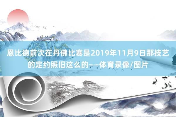 恩比德前次在丹佛比赛是2019年11月9日那技艺的定约照旧这么的——体育录像/图片