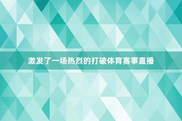 激发了一场热烈的打破体育赛事直播