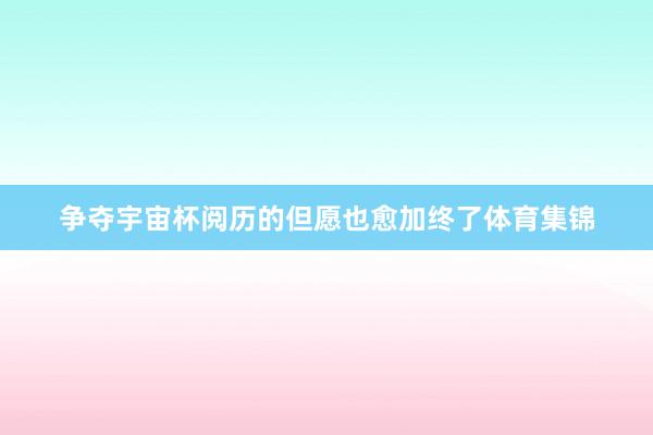 争夺宇宙杯阅历的但愿也愈加终了体育集锦