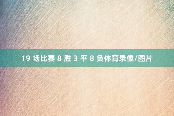19 场比赛 8 胜 3 平 8 负体育录像/图片