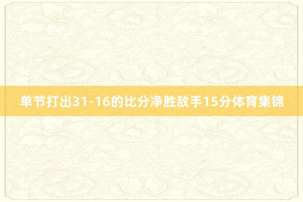 单节打出31-16的比分净胜敌手15分体育集锦