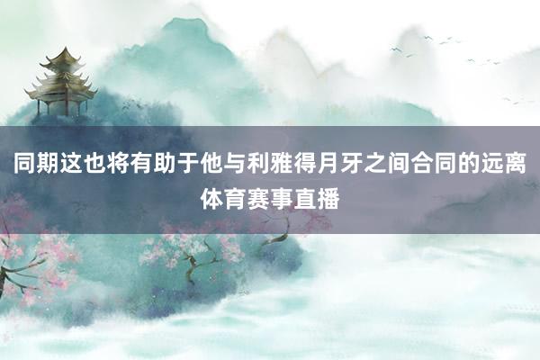 同期这也将有助于他与利雅得月牙之间合同的远离体育赛事直播