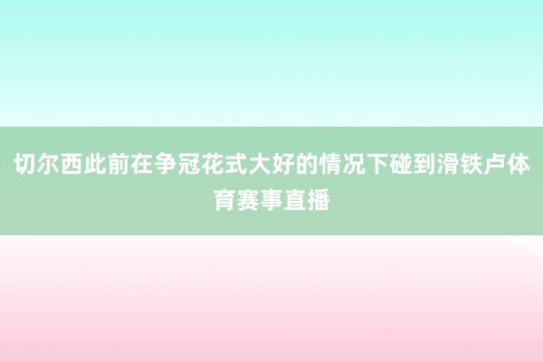 切尔西此前在争冠花式大好的情况下碰到滑铁卢体育赛事直播