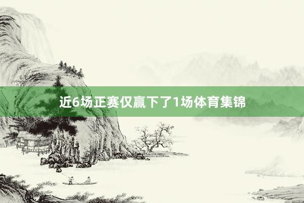 近6场正赛仅赢下了1场体育集锦