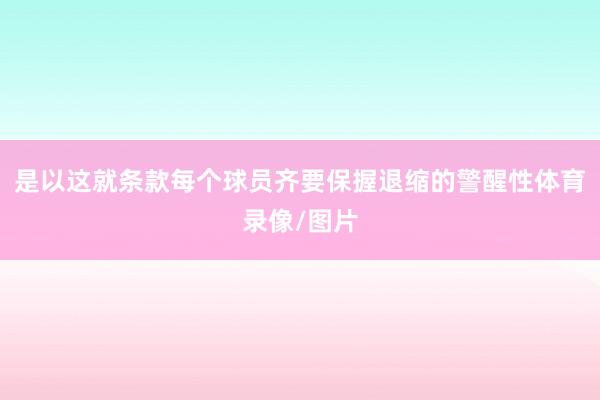 是以这就条款每个球员齐要保握退缩的警醒性体育录像/图片