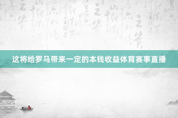 这将给罗马带来一定的本钱收益体育赛事直播