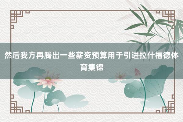 然后我方再腾出一些薪资预算用于引进拉什福德体育集锦