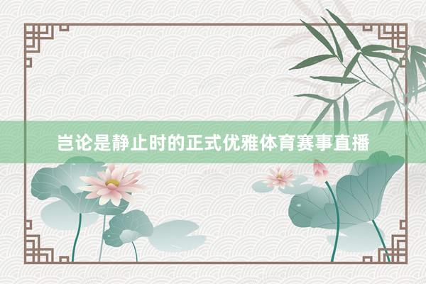 岂论是静止时的正式优雅体育赛事直播