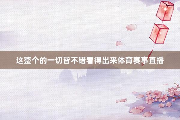 这整个的一切皆不错看得出来体育赛事直播