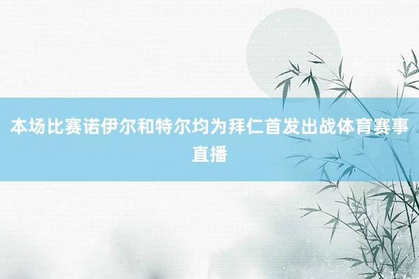 本场比赛诺伊尔和特尔均为拜仁首发出战体育赛事直播